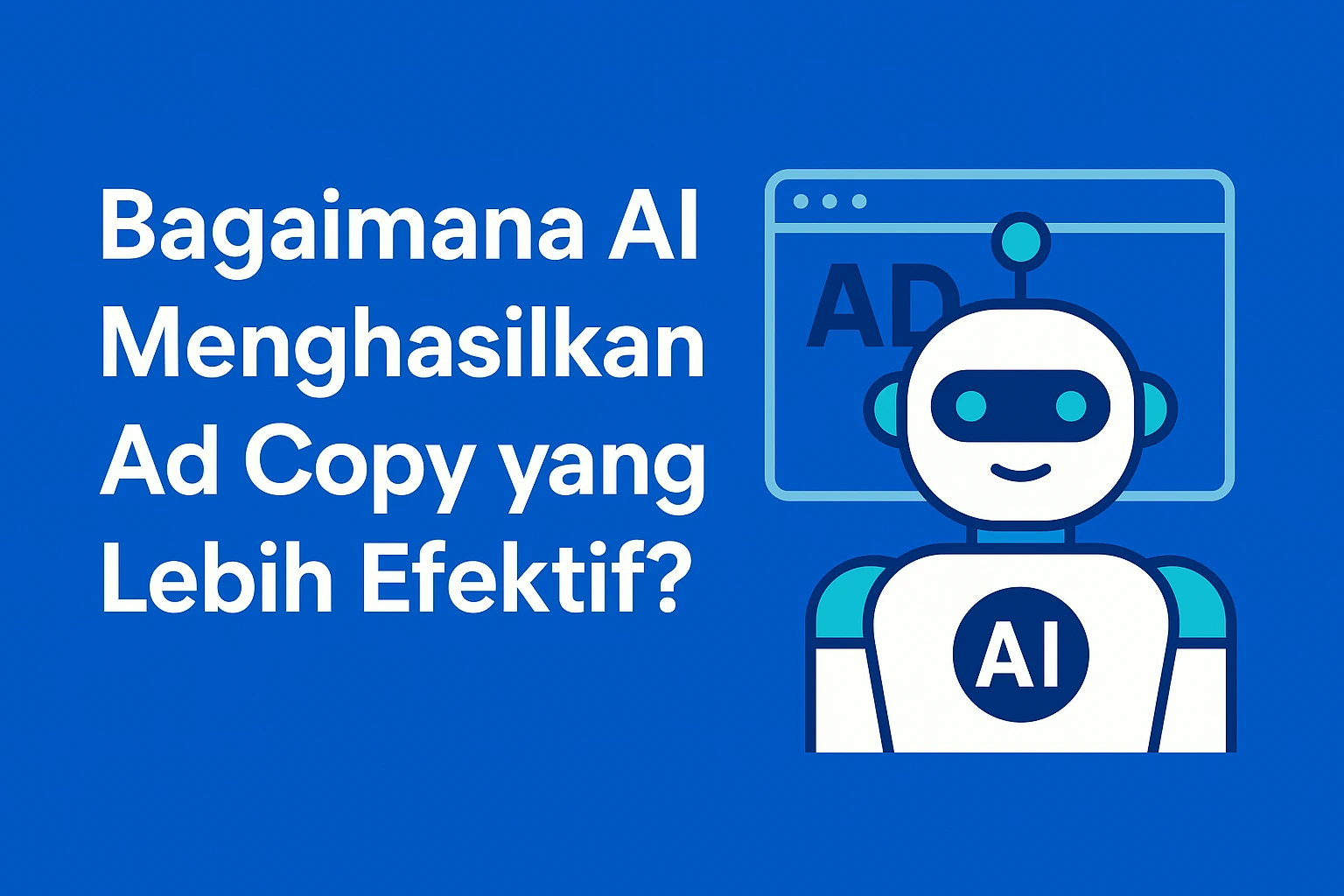 Bagaimana AI Menghasilkan Ad Copy yang Lebih Efektif dan Menghemat Waktu Advertiser