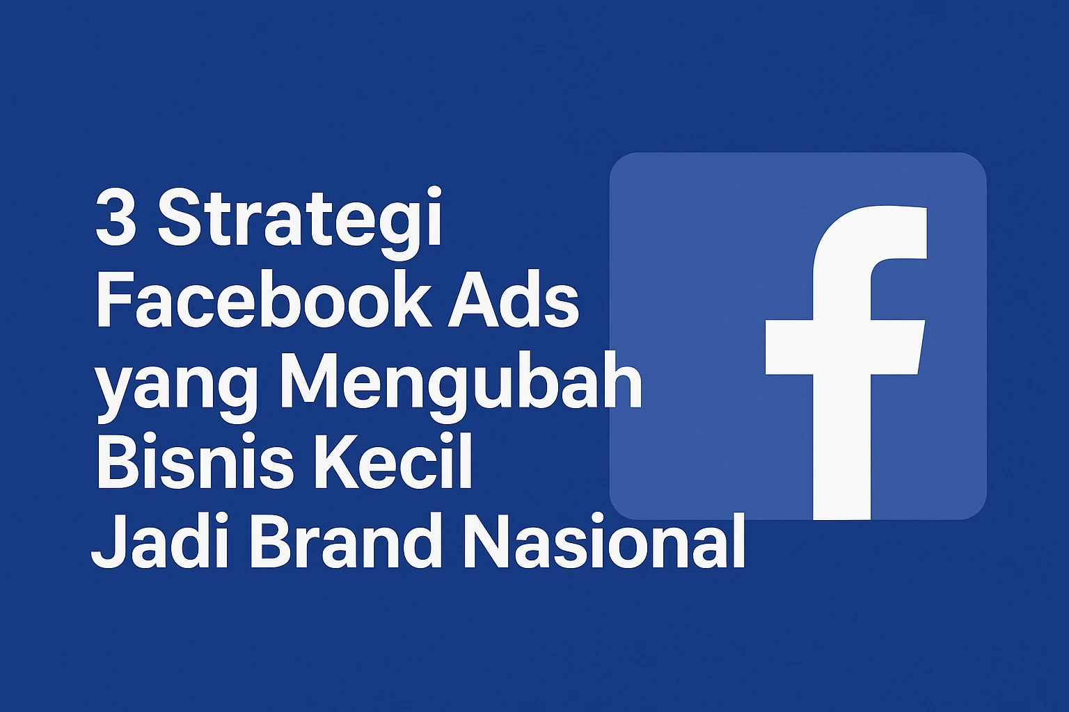 3 Strategi Facebook Ads yang Mengubah Bisnis Kecil Jadi Brand Nasional