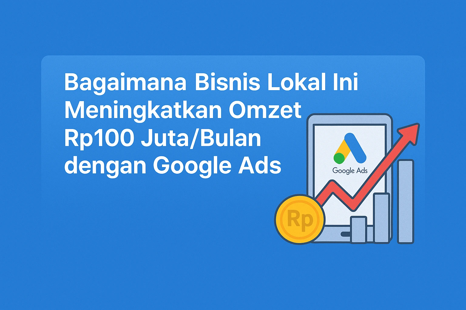 Bagaimana Bisnis Lokal Ini Meningkatkan Omzet Rp100 Juta/Bulan dengan Google Ads