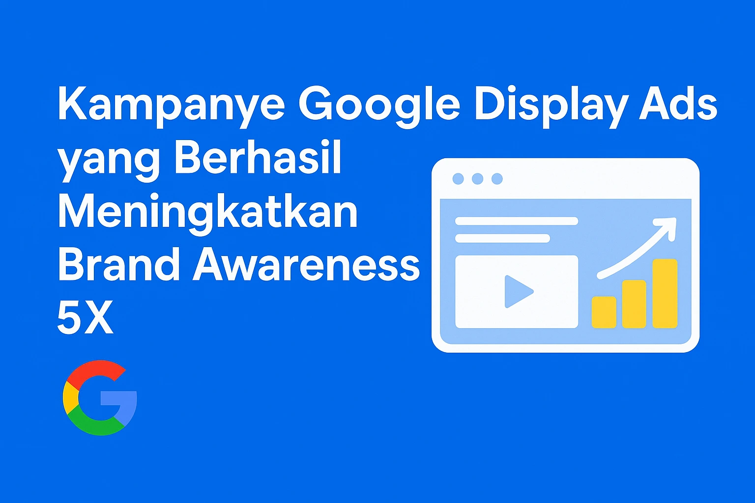 Kampanye Google Display Ads yang Berhasil Meningkatkan Brand Awareness 5X
