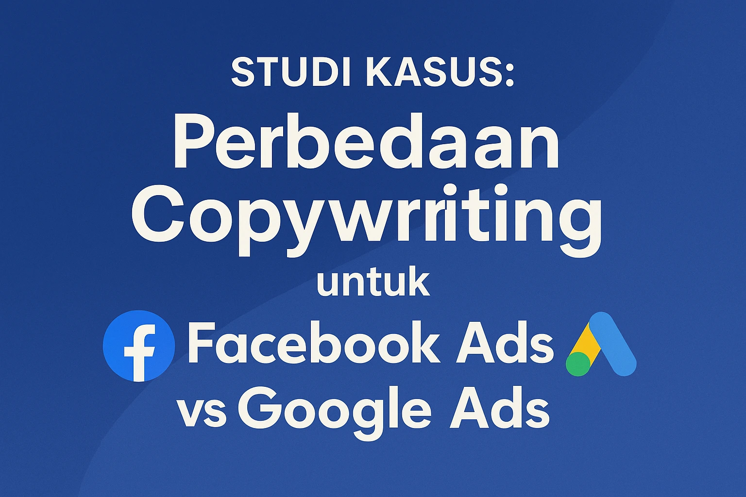 Studi Kasus: Perbedaan Copywriting untuk Facebook Ads vs Google Ads