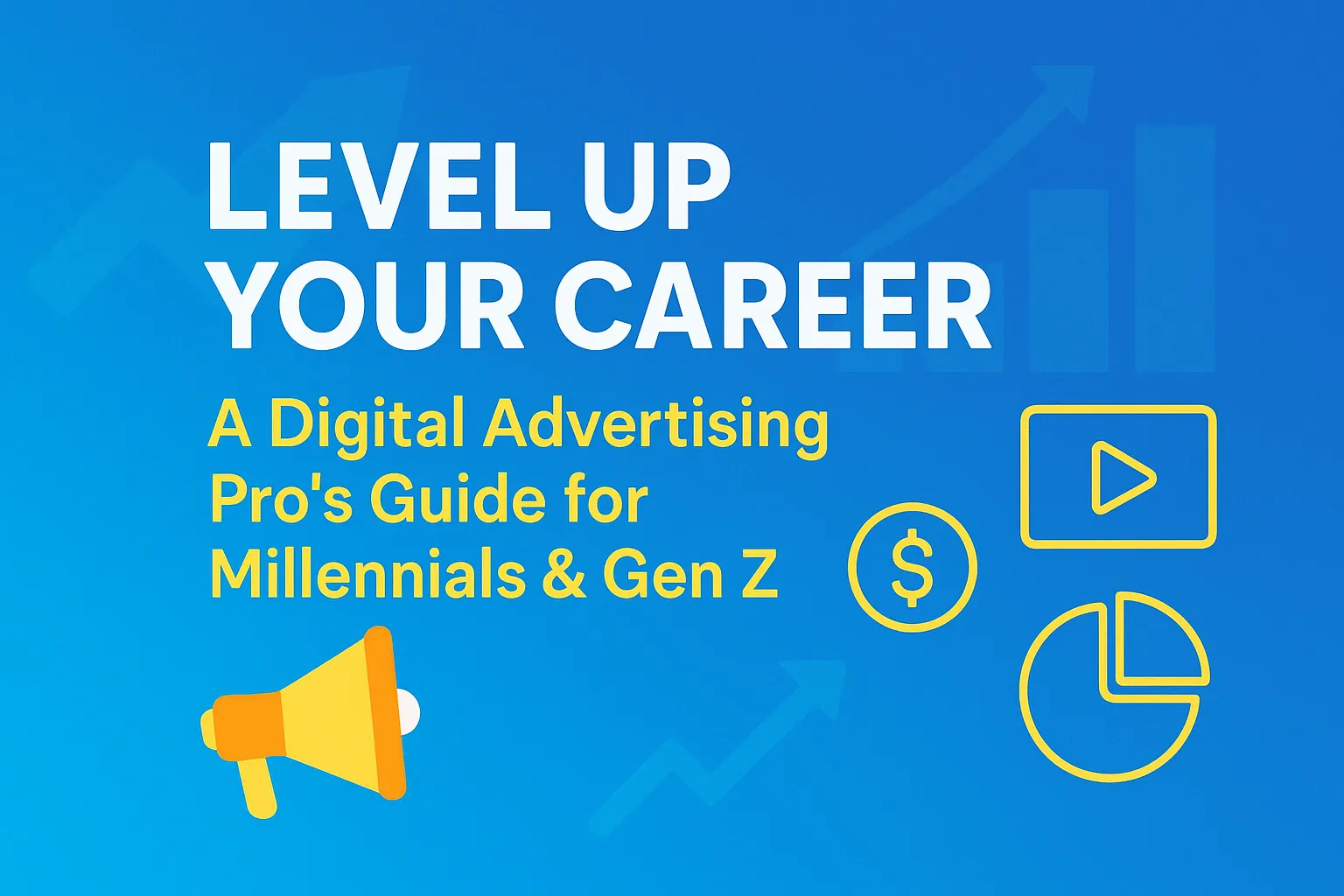 Level Up Your Career:  A Digital Advertising Pro's Guide for Millennials & Gen Z